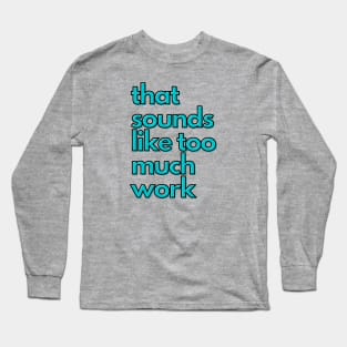 That Sounds Like Too Much Work - Aqua Blocky Font Long Sleeve T-Shirt